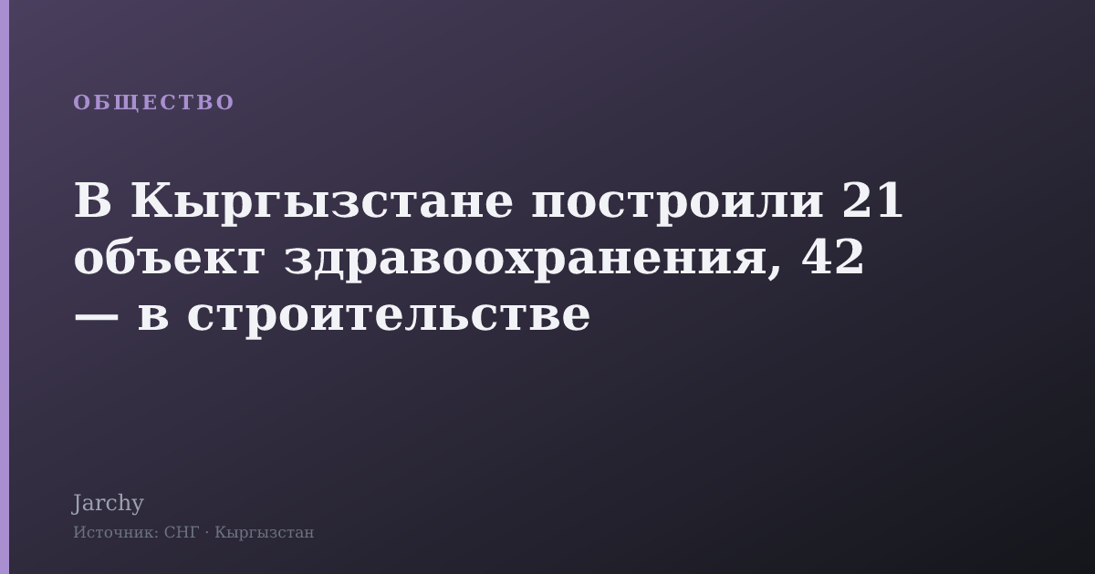 В Кыргызстане построили 21 объект здравоохранения, 42 — в строительстве