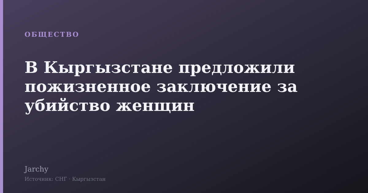 В Кыргызстане предложили пожизненное заключение за убийство женщин