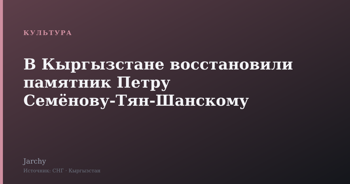В Кыргызстане восстановили памятник Петру Семёнову‑Тян‑Шанскому