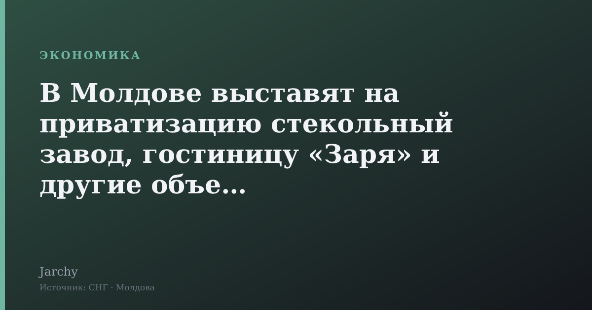 В Молдове выставят на приватизацию стекольный завод, гостиницу «Заря» и другие объекты