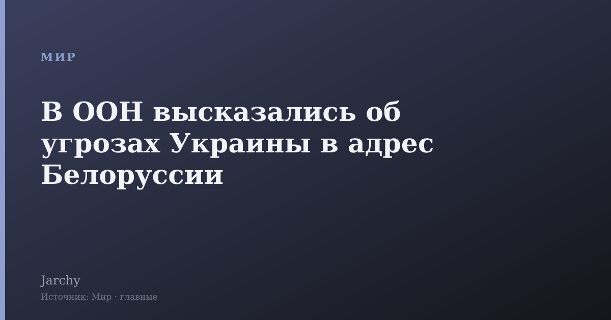 В ООН высказались об угрозах Украины в адрес Белоруссии