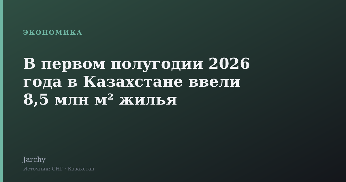 В первом полугодии 2026 года в Казахстане ввели 8,5 млн м² жилья