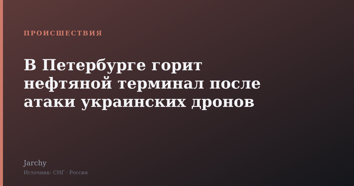 В Петербурге горит нефтяной терминал после атаки украинских дронов