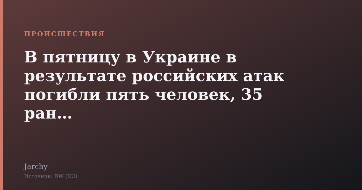 В пятницу в Украине в результате российских атак погибли пять человек, 35 ранены