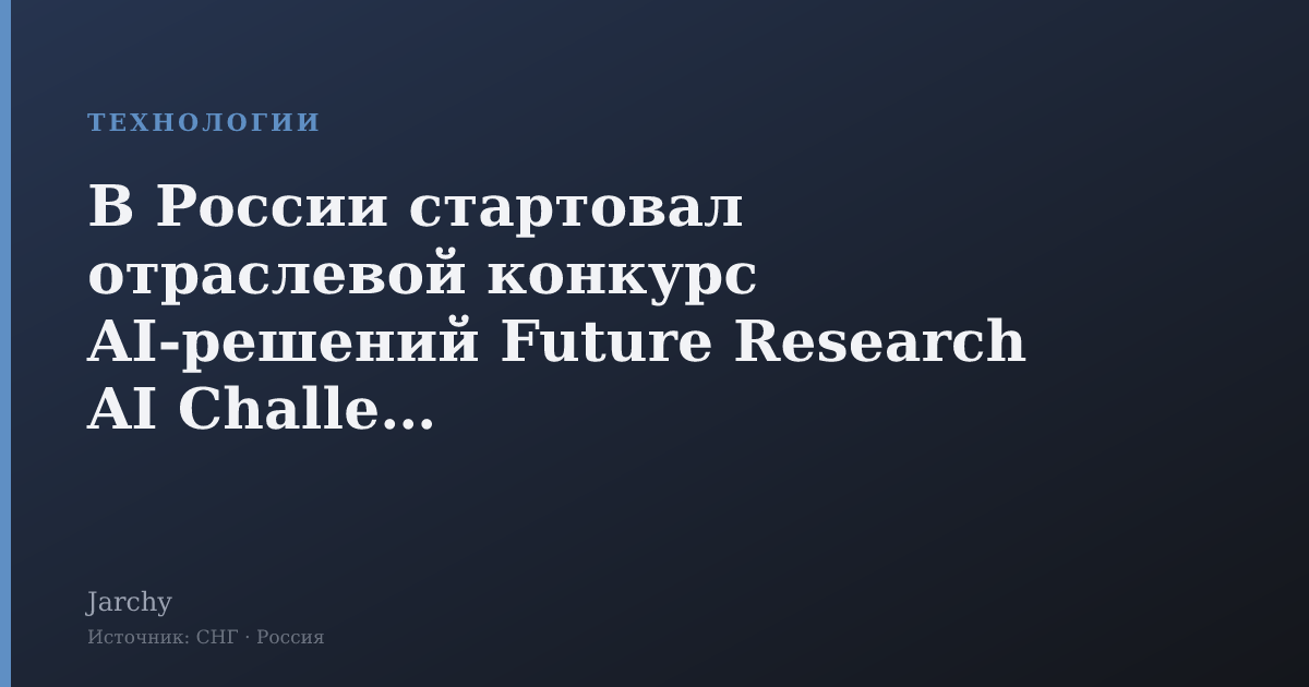 В России стартовал отраслевой конкурс AI‑решений Future Research AI Challenge