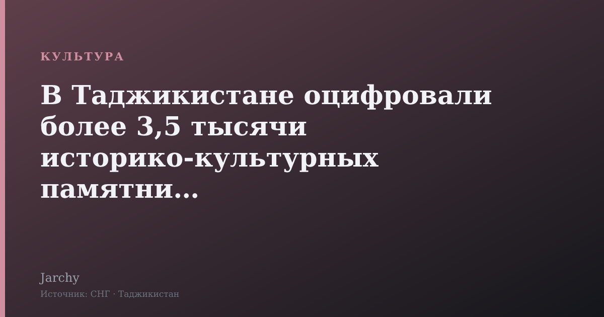 В Таджикистане оцифровали более 3,5 тысячи историко-культурных памятников