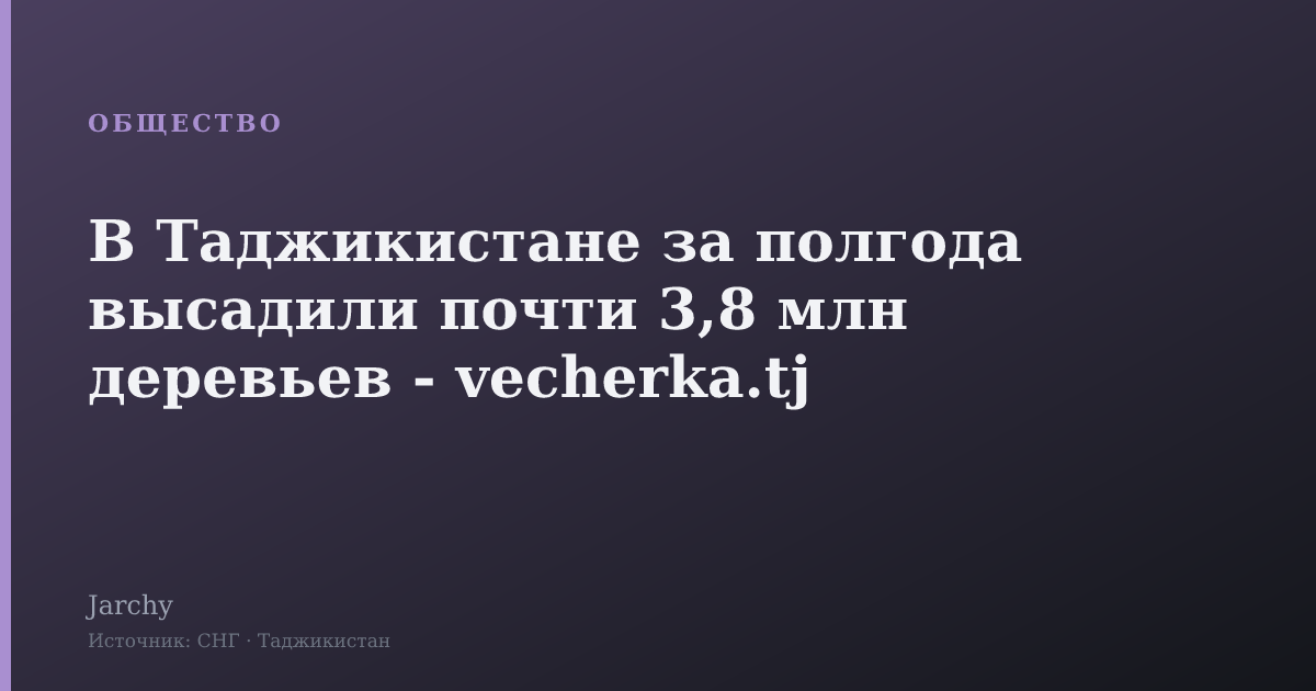 В Таджикистане за полгода высадили почти 3,8 млн деревьев - vecherka.tj