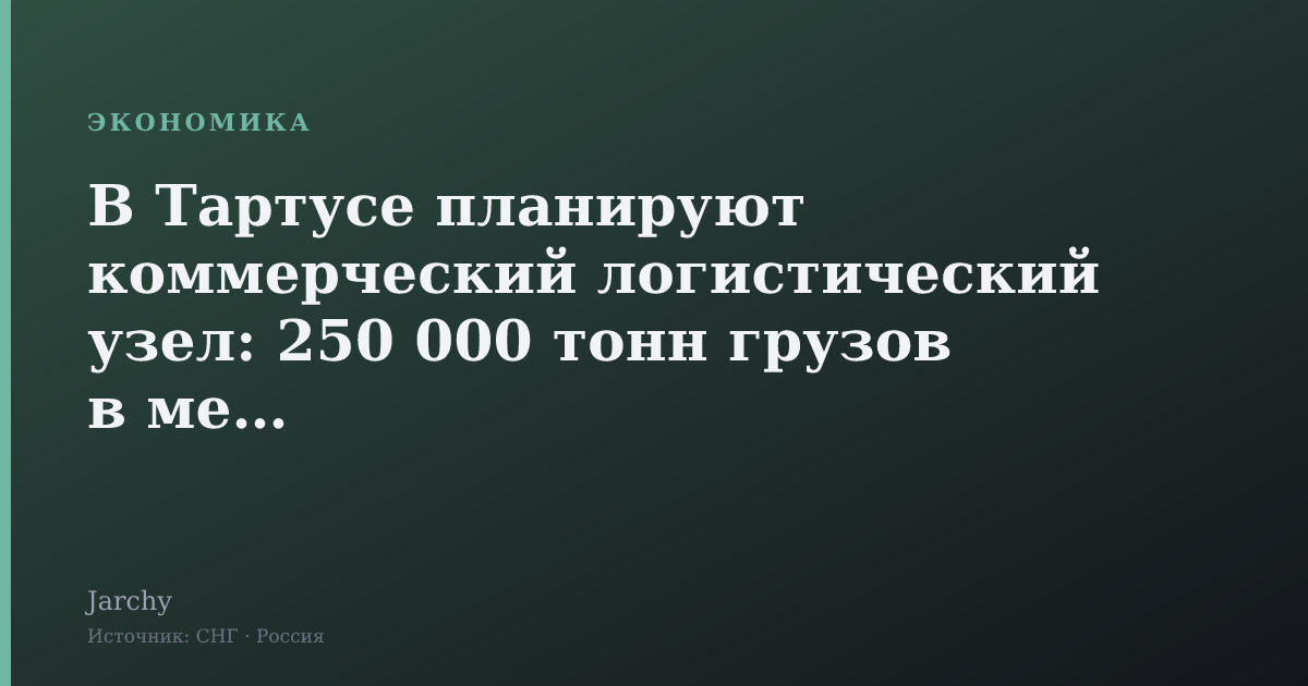 В Тартусе планируют коммерческий логистический узел: 250 000 тонн грузов в месяц