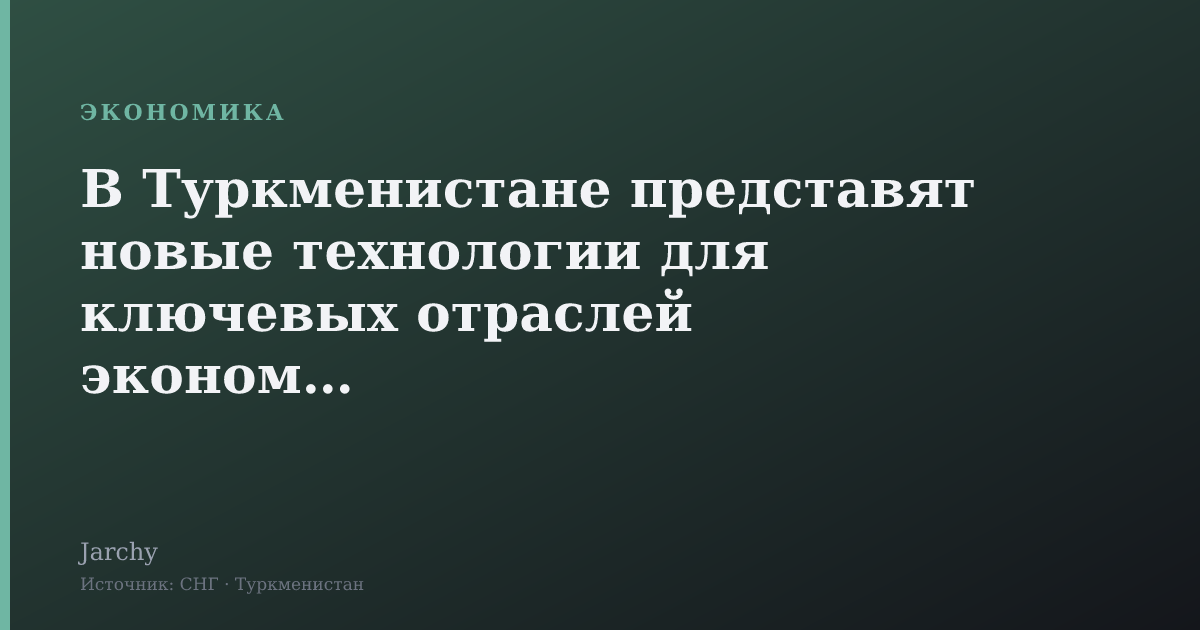 В Туркменистане представят новые технологии для ключевых отраслей экономики
