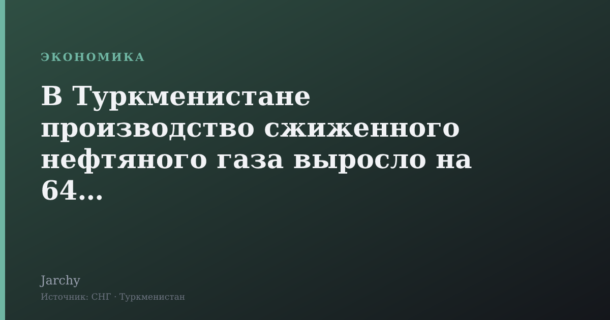 В Туркменистане производство сжиженного нефтяного газа выросло на 64,5%