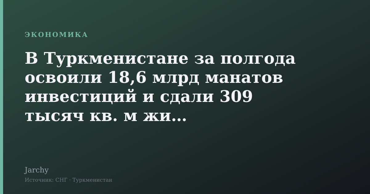 В Туркменистане за полгода освоили 18,6 млрд манатов инвестиций и сдали 309 тысяч кв. м жилья