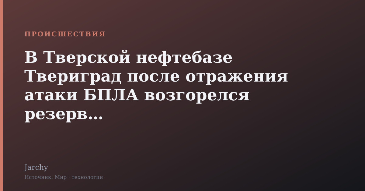 В Тверской нефтебазе Твериград после отражения атаки БПЛА возгорелся резервуар