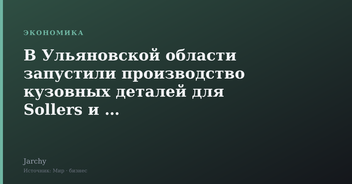 В Ульяновской области запустили производство кузовных деталей для Sollers и УАЗ