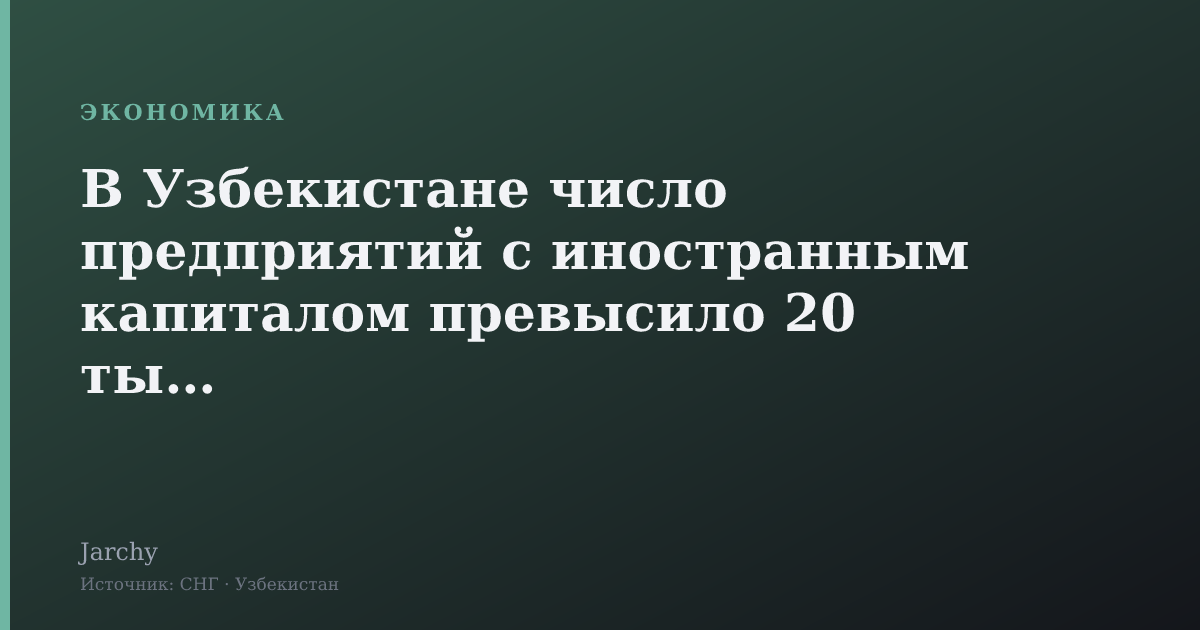 В Узбекистане число предприятий с иностранным капиталом превысило 20 тысяч