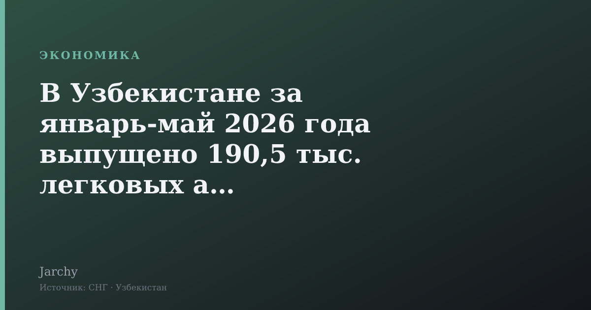 В Узбекистане за январь‑май 2026 года выпущено 190,5 тыс. легковых авто