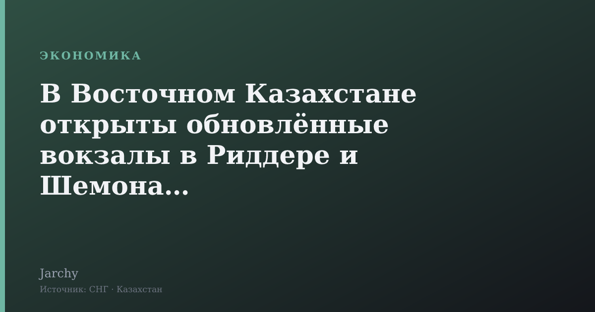 В Восточном Казахстане открыты обновлённые вокзалы в Риддере и Шемонаихе