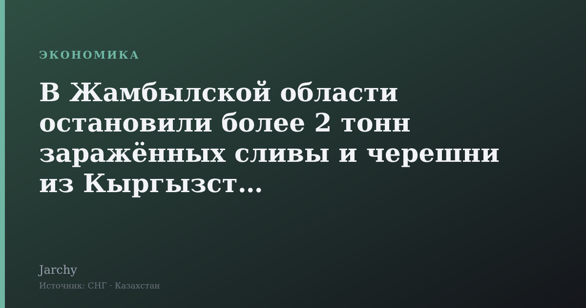 В Жамбылской области остановили более 2 тонн заражённых сливы и черешни из Кыргызстана