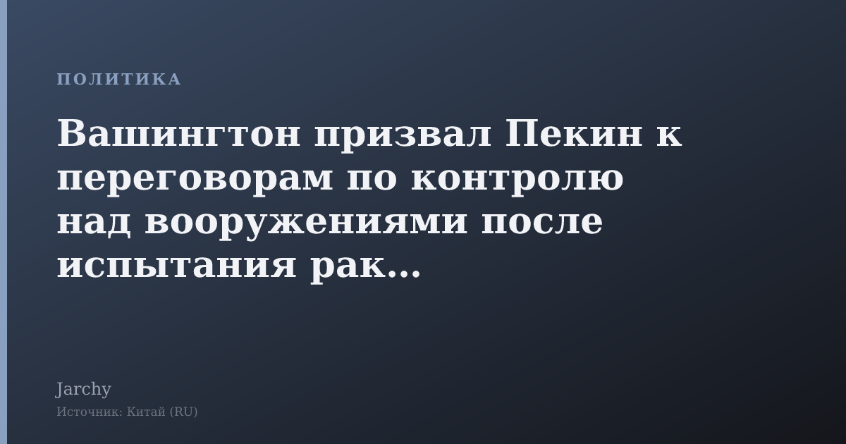 Вашингтон призвал Пекин к переговорам по контролю над вооружениями после испытания ракеты