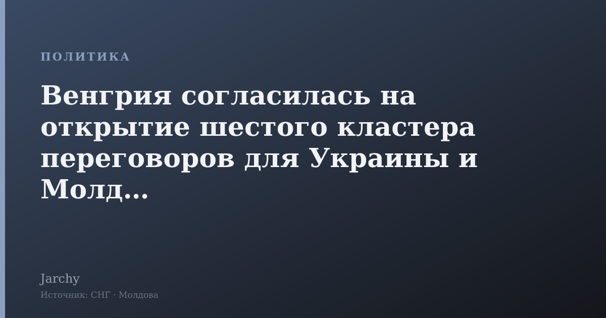 Венгрия согласилась на открытие шестого кластера переговоров для Украины и Молдовы