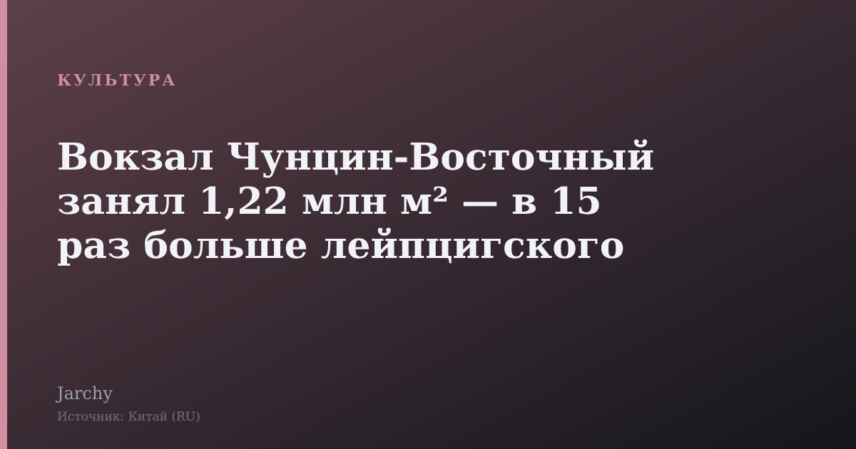 Вокзал Чунцин-Восточный занял 1,22 млн м² — в 15 раз больше лейпцигского