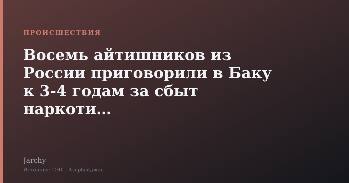 Восемь айтишников из России приговорили в Баку к 3-4 годам за сбыт наркотиков