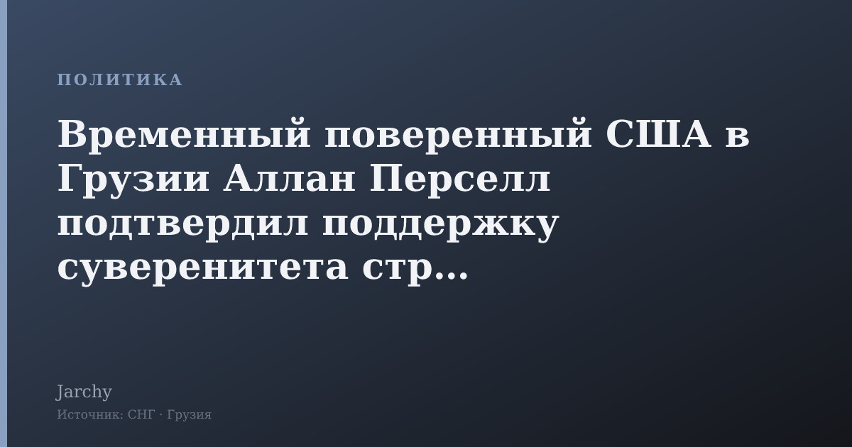 Временный поверенный США в Грузии Аллан Перселл подтвердил поддержку суверенитета страны