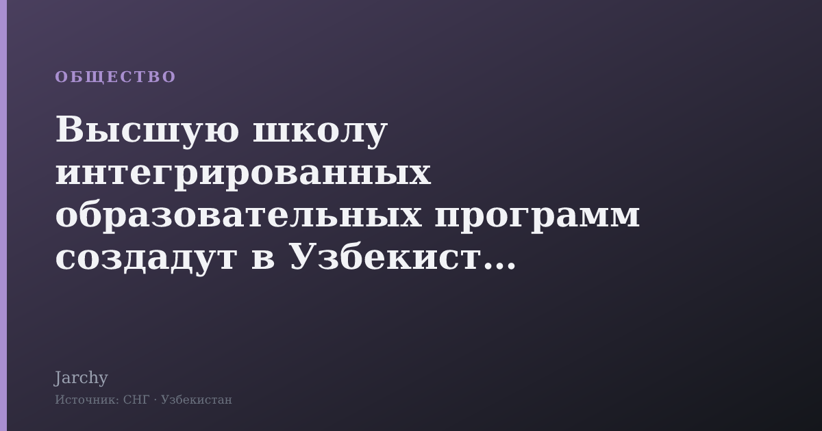 Высшую школу интегрированных образовательных программ создадут в Узбекистане