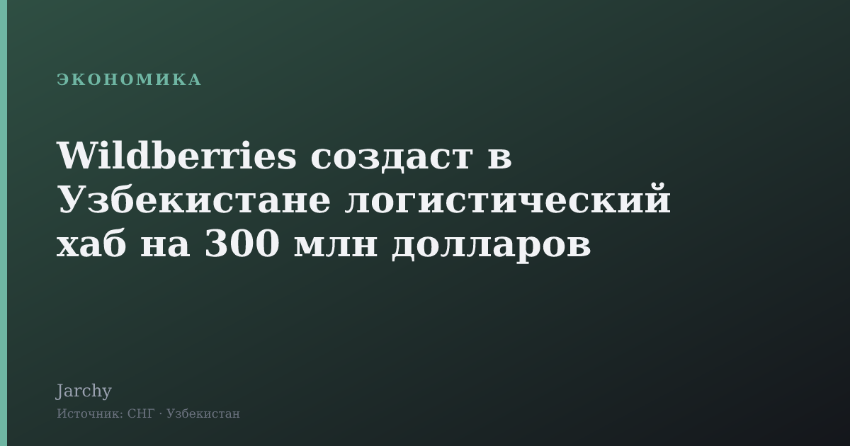Wildberries создаст в Узбекистане логистический хаб на 300 млн долларов