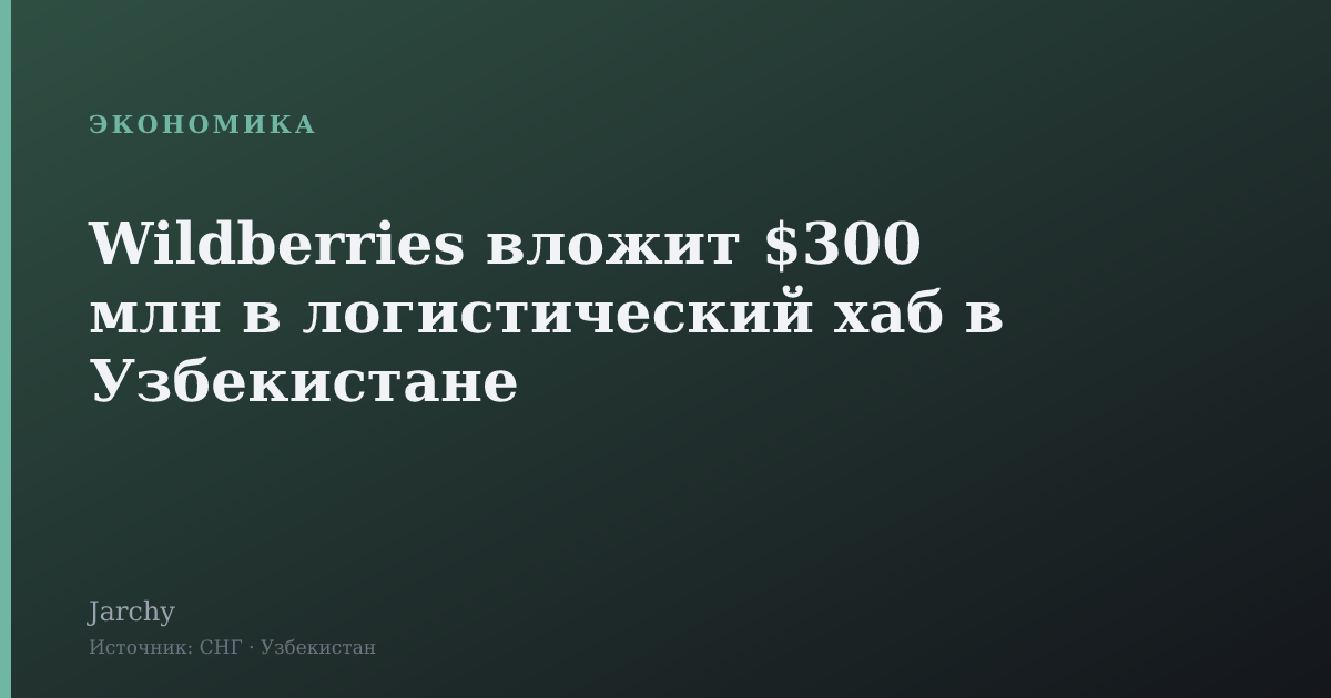 Wildberries вложит $300 млн в логистический хаб в Узбекистане