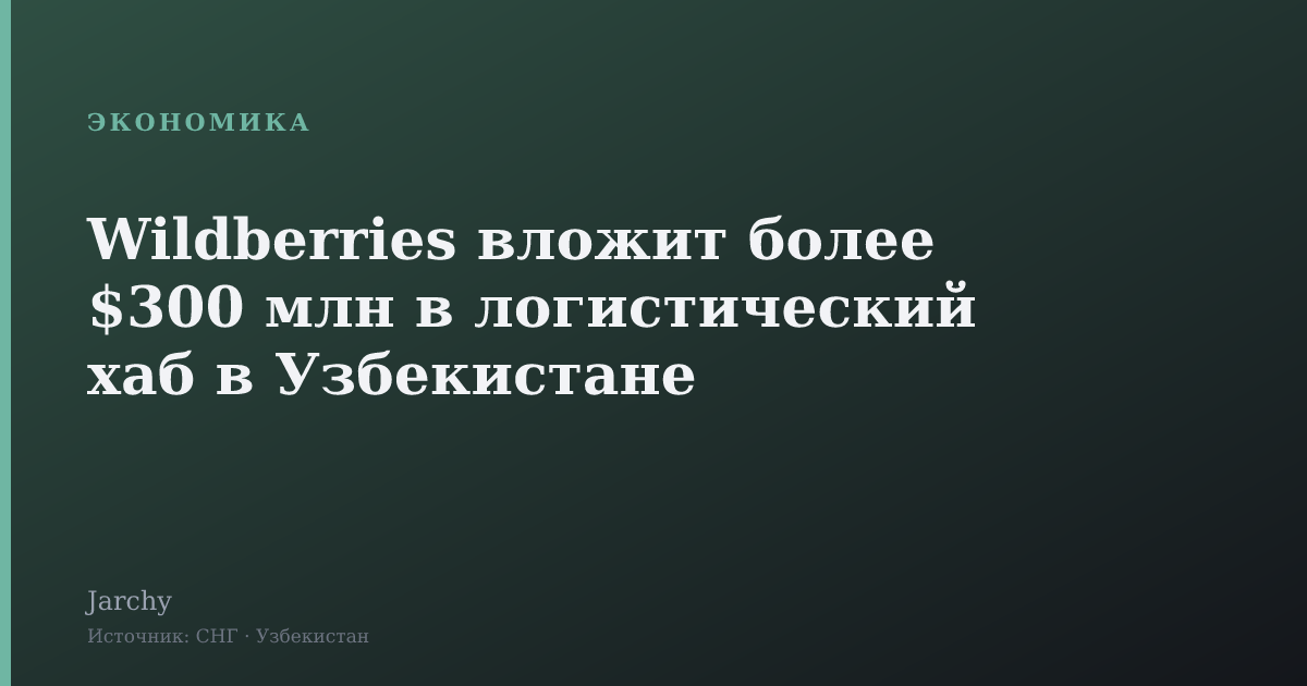 Wildberries вложит более $300 млн в логистический хаб в Узбекистане