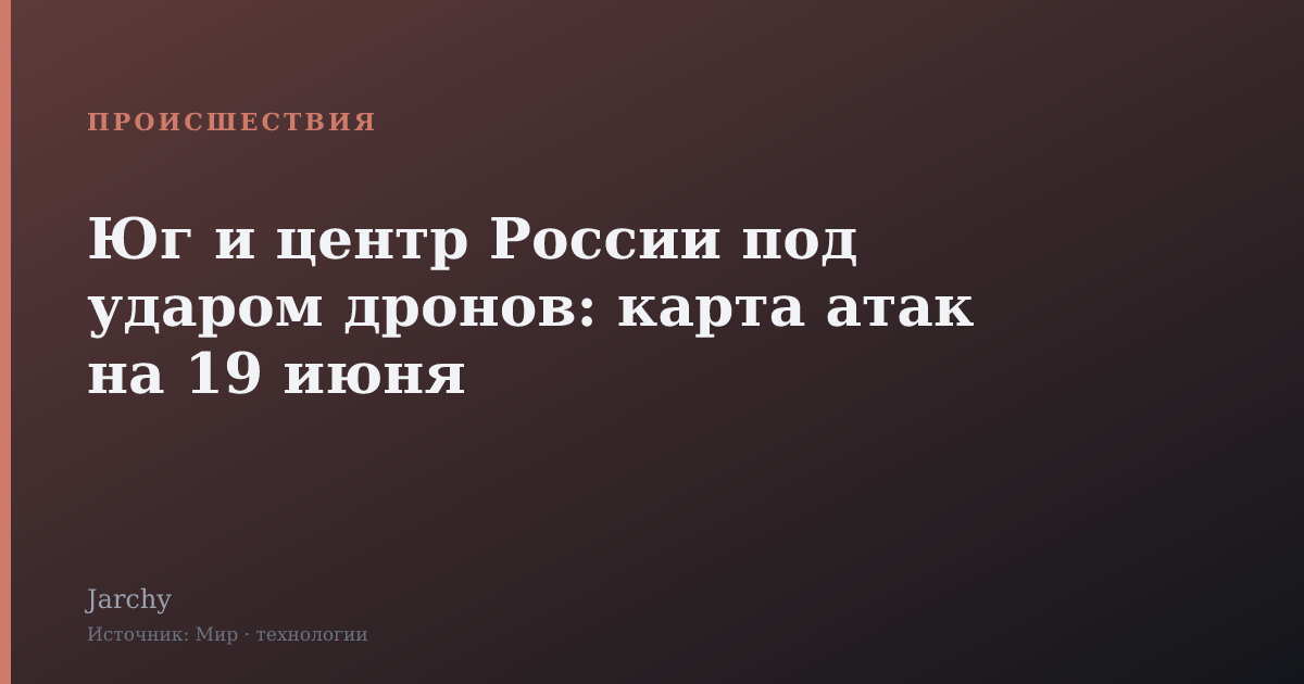 Юг и центр России под ударом дронов: карта атак на 19 июня