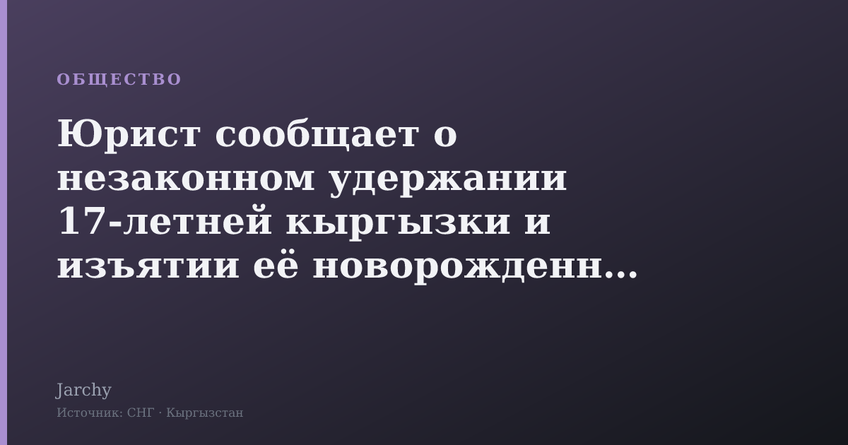 Юрист сообщает о незаконном удержании 17‑летней кыргызки и изъятии её новорожденного