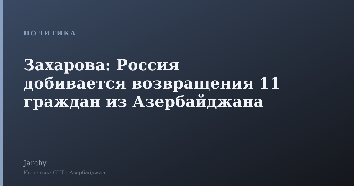 Захарова: Россия добивается возвращения 11 граждан из Азербайджана