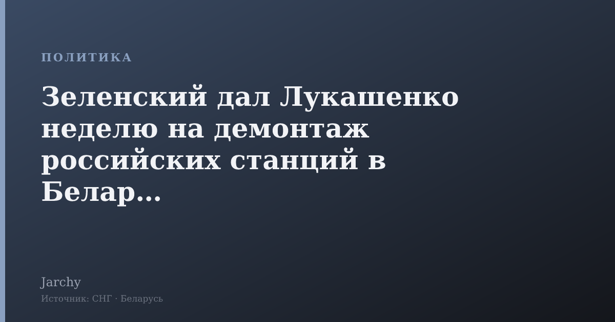 Зеленский дал Лукашенко неделю на демонтаж российских станций в Беларуси