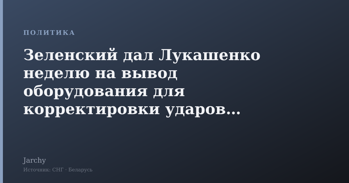 Зеленский дал Лукашенко неделю на вывод оборудования для корректировки ударов по Украине