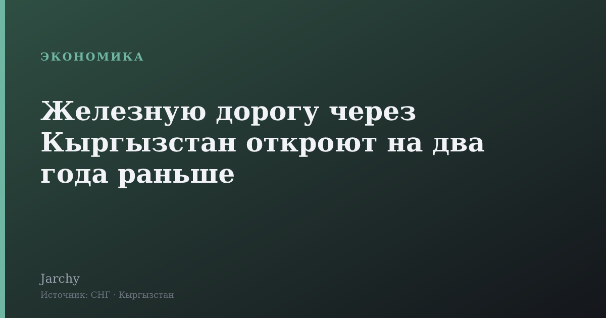 Железную дорогу через Кыргызстан откроют на два года раньше