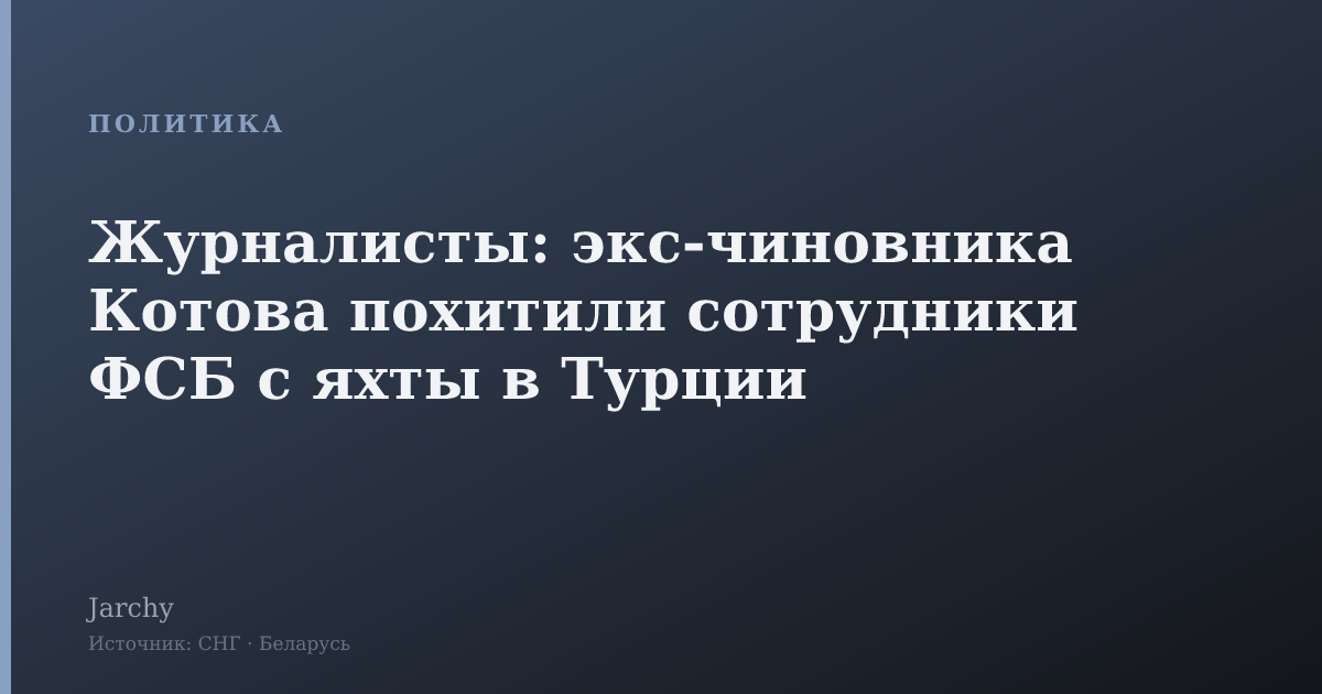 Журналисты: экс-чиновника Котова похитили сотрудники ФСБ с яхты в Турции